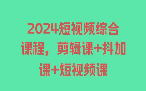 2024短视频综合课程，剪辑课+抖加课+短视频课 - 塑业网