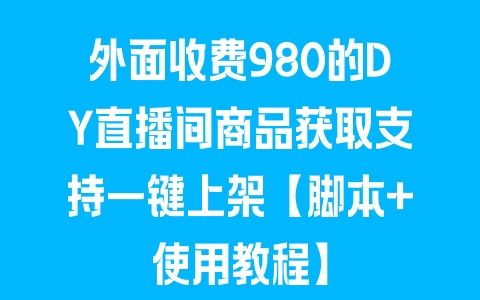 外面收费980的DY直播间商品获取支持一键上架【脚本+使用教程】 - 塑业网