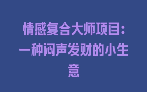 情感复合大师项目：一种闷声发财的小生意 - 塑业网