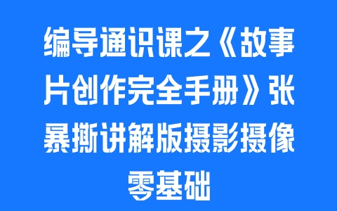 编导通识课之《故事片创作完全手册》张暴撕讲解版摄影摄像零基础 - 塑业网