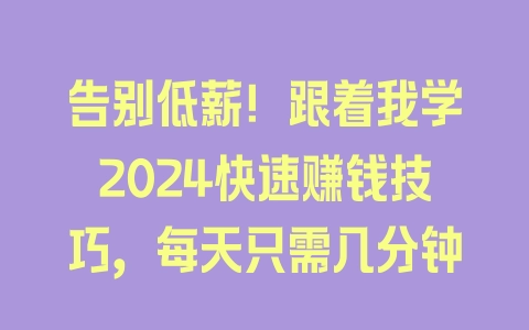 告别低薪！跟着我学2024快速赚钱技巧，每天只需几分钟 - 塑业网