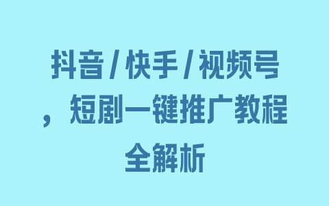 抖音/快手/视频号，短剧一键推广教程全解析 - 塑业网