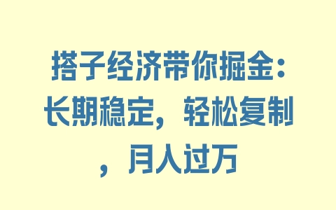 搭子经济带你掘金：长期稳定，轻松复制，月入过万 - 塑业网