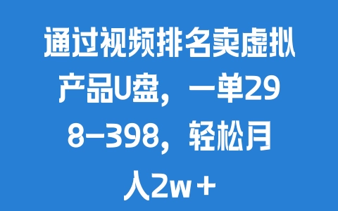 通过视频排名卖虚拟产品U盘，一单298-398，轻松月入2w＋ - 塑业网