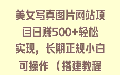 美女写真图片网站项目日赚500+轻松实现，长期正规小白可操作 (搭建教程+源码) - 塑业网