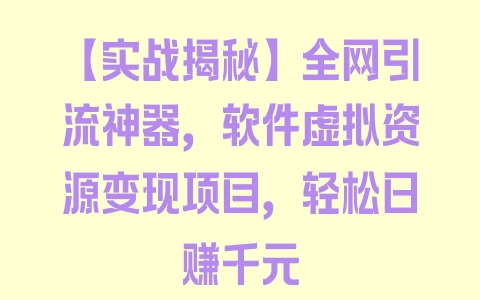 【实战揭秘】全网引流神器，软件虚拟资源变现项目，轻松日赚千元 - 塑业网