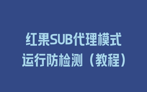 红果SUB代理模式运行防检测（教程） - 塑业网