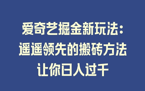 爱奇艺掘金新玩法：遥遥领先的搬砖方法让你日入过千 - 塑业网