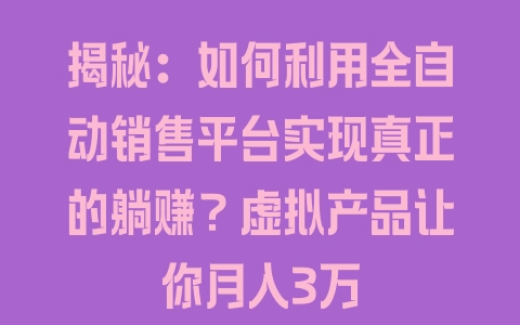 揭秘：如何利用全自动销售平台实现真正的躺赚？虚拟产品让你月入3万 - 塑业网