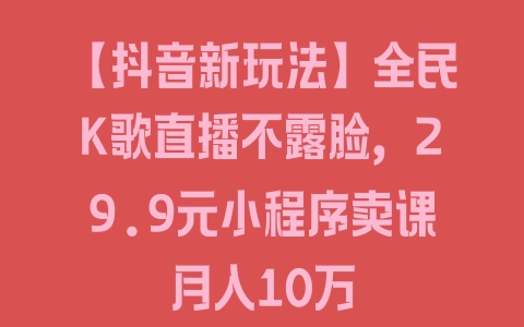 【抖音新玩法】全民K歌直播不露脸，29.9元小程序卖课月入10万 - 塑业网