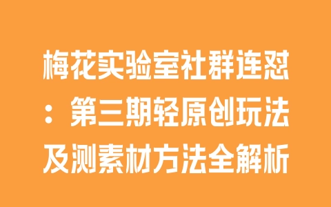 梅花实验室社群连怼：第三期轻原创玩法及测素材方法全解析 - 塑业网