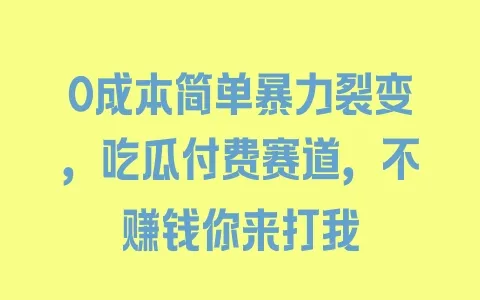 0成本简单暴力裂变，吃瓜付费赛道，不赚钱你来打我 - 塑业网