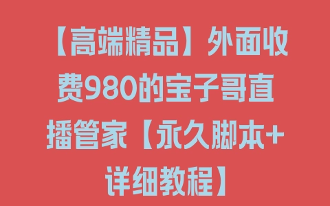 【高端精品】外面收费980的宝子哥直播管家【永久脚本+详细教程】 - 塑业网