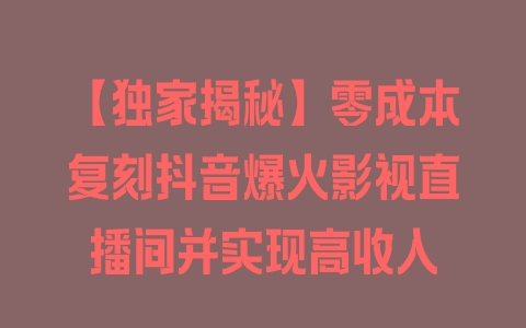 【独家揭秘】零成本复刻抖音爆火影视直播间并实现高收入 - 塑业网