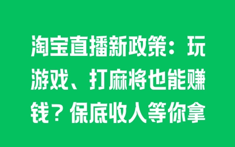 淘宝直播新政策：玩游戏、打麻将也能赚钱？保底收入等你拿 - 塑业网