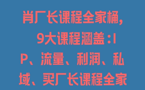 肖厂长课程全家桶，​9大课程涵盖:IP、流量、利润、私域、买厂长课程全家桶，一站式解决！ - 塑业网