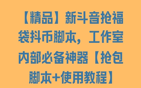 【精品】新斗音抢福袋抖币脚本，工作室内部必备神器【抢包脚本+使用教程】 - 塑业网