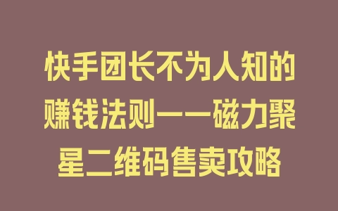 快手团长不为人知的赚钱法则——磁力聚星二维码售卖攻略 - 塑业网