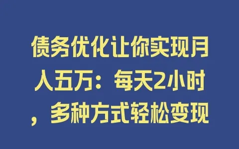 债务优化让你实现月入五万：每天2小时，多种方式轻松变现 - 塑业网