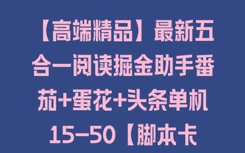 【高端精品】最新五合一阅读掘金助手番茄+蛋花+头条单机15-50【脚本卡密+详细教程】 - 塑业网