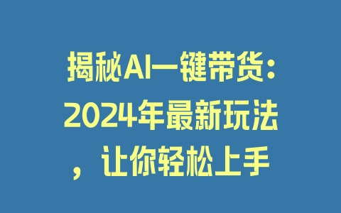 揭秘AI一键带货：2024年最新玩法，让你轻松上手 - 塑业网