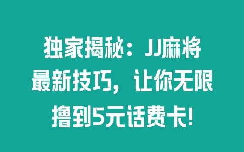 独家揭秘：JJ麻将最新技巧，让你无限撸到5元话费卡！ - 塑业网