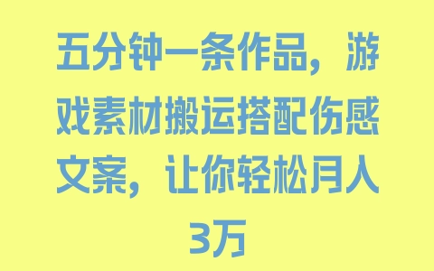 五分钟一条作品，游戏素材搬运搭配伤感文案，让你轻松月入3万 - 塑业网