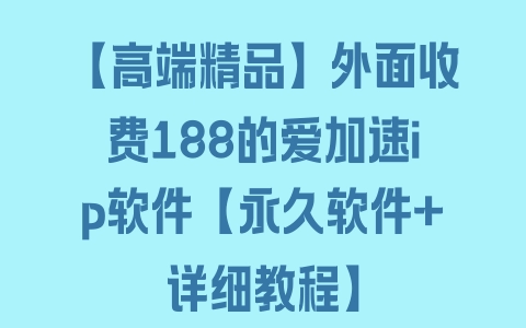 【高端精品】外面收费188的爱加速ip软件【永久软件+详细教程】 - 塑业网