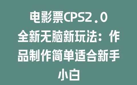 电影票CPS2.0全新无脑新玩法：作品制作简单适合新手小白 - 塑业网