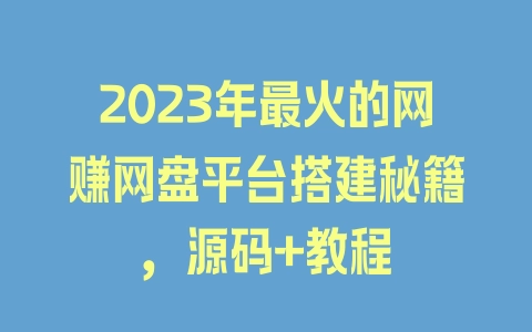 2023年最火的网赚网盘平台搭建秘籍，源码+教程 - 塑业网