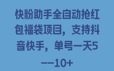 快粉助手全自动抢红包福袋项目，支持抖音快手，单号一天5–10+ - 塑业网