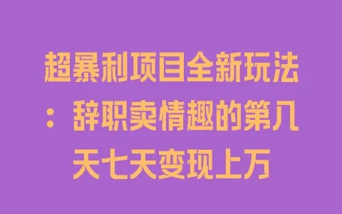 超暴利项目全新玩法：辞职卖情趣的第几天七天变现上万 - 塑业网