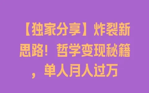 【独家分享】炸裂新思路！哲学变现秘籍，单人月入过万 - 塑业网