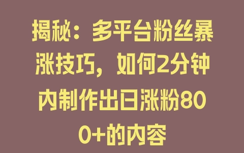 揭秘：多平台粉丝暴涨技巧，如何2分钟内制作出日涨粉800+的内容 - 塑业网