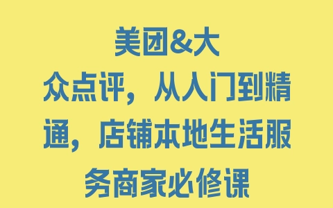 美团&大众点评，从入门到精通，店铺本地生活服务商家必修课 - 塑业网