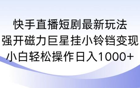 磁力巨星挂小铃铛：小白也能日入过千的快手短剧直播 - 塑业网