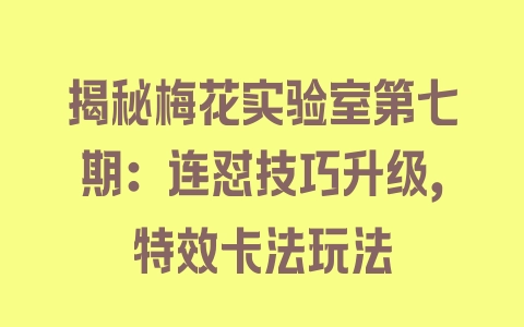 揭秘梅花实验室第七期：连怼技巧升级，特效卡法玩法 - 塑业网