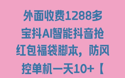 外面收费1288多宝抖AI智能抖音抢红包福袋脚本，防风控单机一天10+【脚本卡密+详细教程】 - 塑业网