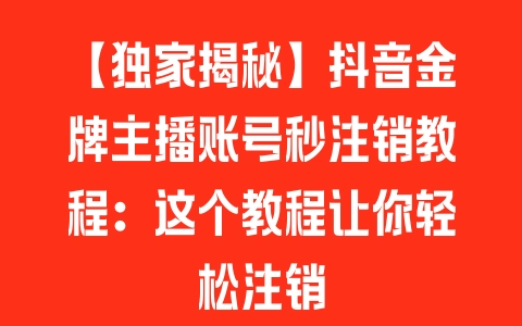 【独家揭秘】抖音金牌主播账号秒注销教程：这个教程让你轻松注销 - 塑业网