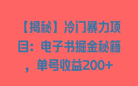 【揭秘】冷门暴力项目：电子书掘金秘籍，单号收益200+ - 塑业网