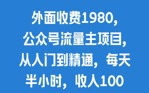 外面收费1980，公众号流量主项目，从入门到精通，每天半小时，收入1000+ - 塑业网