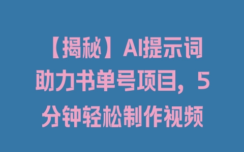 【揭秘】AI提示词助力书单号项目，5分钟轻松制作视频 - 塑业网