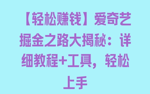 【轻松赚钱】爱奇艺掘金之路大揭秘：详细教程+工具，轻松上手 - 塑业网