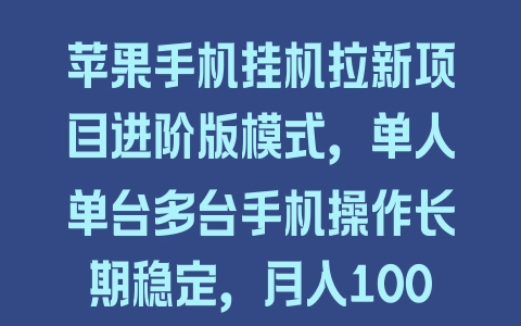 苹果手机挂机拉新项目进阶版模式，单人单台多台手机操作长期稳定，月入10000+ - 塑业网