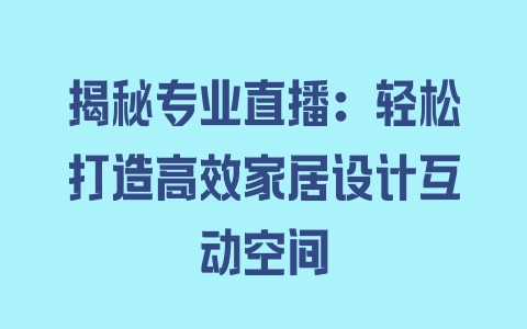 揭秘专业直播：轻松打造高效家居设计互动空间 - 塑业网