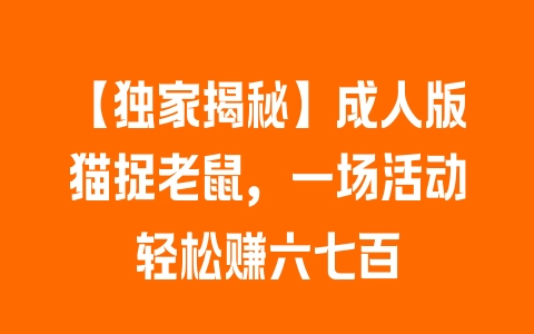 【独家揭秘】成人版猫捉老鼠，一场活动轻松赚六七百 - 塑业网