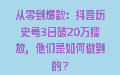 从零到爆款：抖音历史号3日破20万播放，他们是如何做到的？ - 塑业网