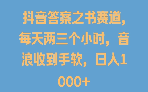 抖音答案之书赛道，每天两三个小时，音浪收到手软，日入1000+ - 塑业网