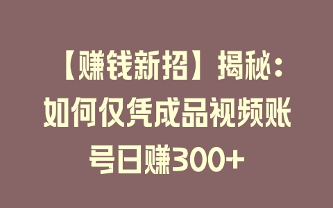 【赚钱新招】揭秘：如何仅凭成品视频账号日赚300+ - 塑业网