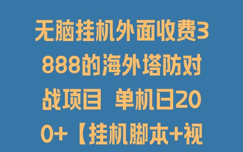 无脑挂机外面收费3888的海外塔防对战项目 单机日200+【挂机脚本+视频教程】 - 塑业网